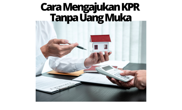 Cara Mengajukan KPR Tanpa Uang Muka:
