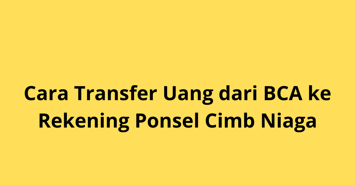 Cara Transfer Uang dari BCA ke Rekening Ponsel CIMB Niaga