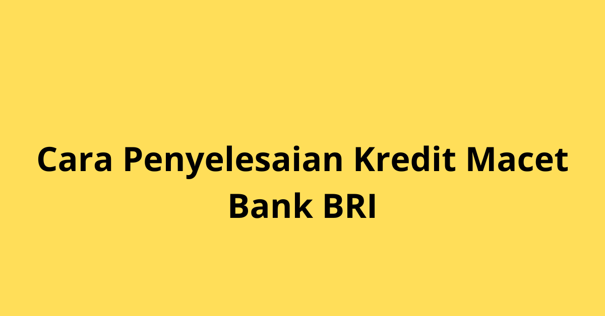 Cara Penyelesaian Kredit Macet Bank BRI