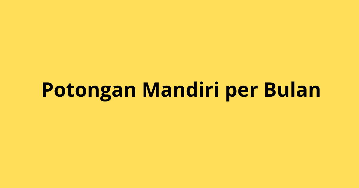 Cara Mendapatkan Potongan Mandiri Per Bulan