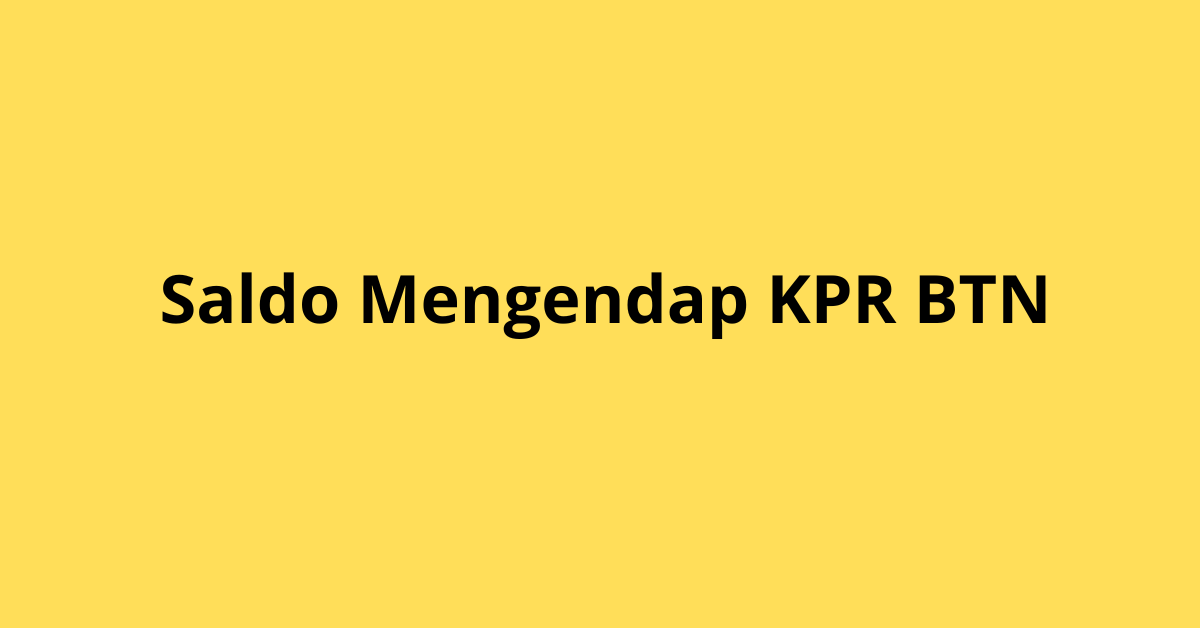 Pentingnya Memahami Saldo Mengendap KPR BTN