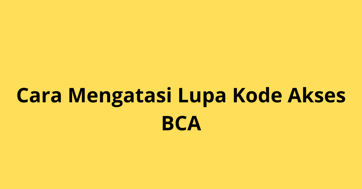 Lupa Kode Akses BCA? Begini Cara Mengatasinya