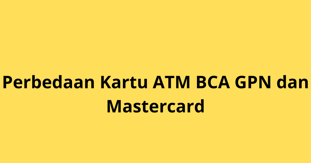 Perbedaan Kartu ATM BCA GPN dan Mastercard