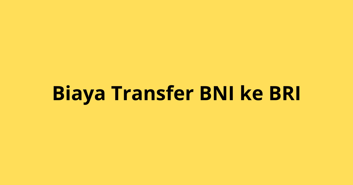 Biaya Transfer BNI ke BRI: Semua yang Perlu Kamu Ketahui