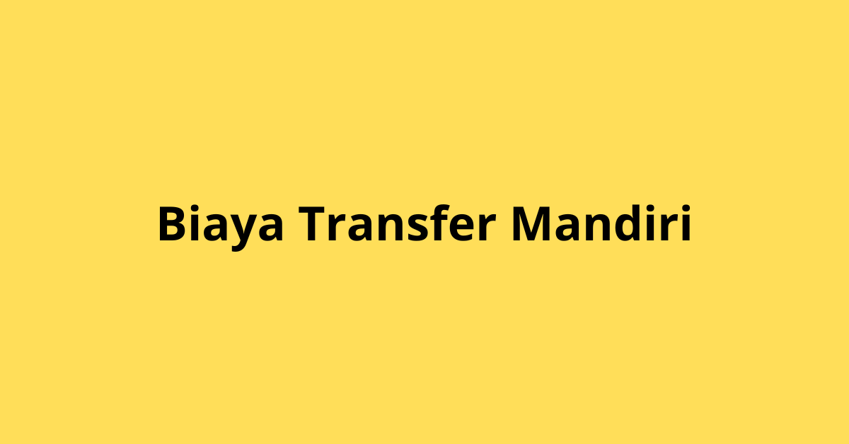 Biaya Transfer Mandiri: Apa yang Perlu Kamu Ketahui?