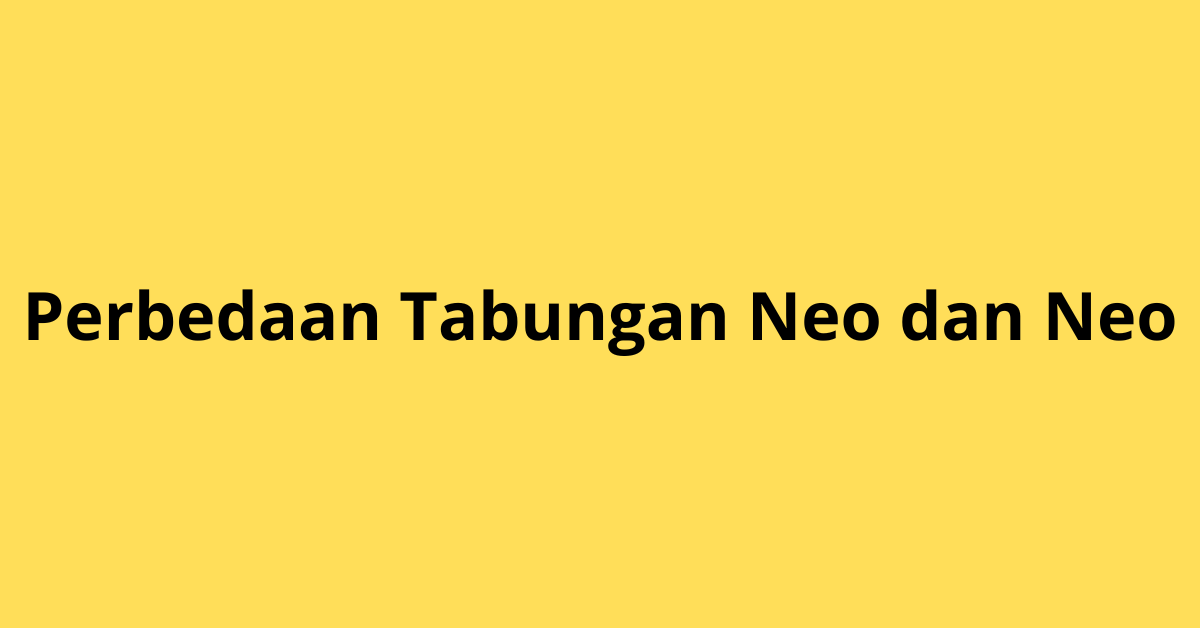 Perbedaan Tabungan Neo dan Neo: Mana yang Cocok Buatmu?