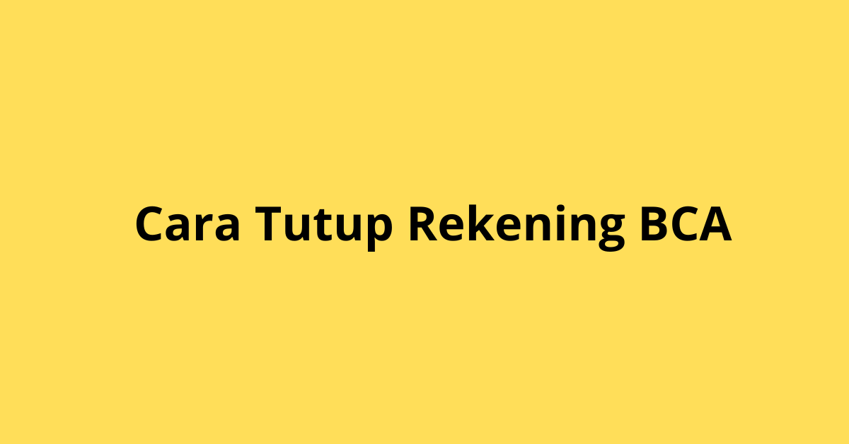 Panduan Lengkap Cara Tutup Rekening BCA