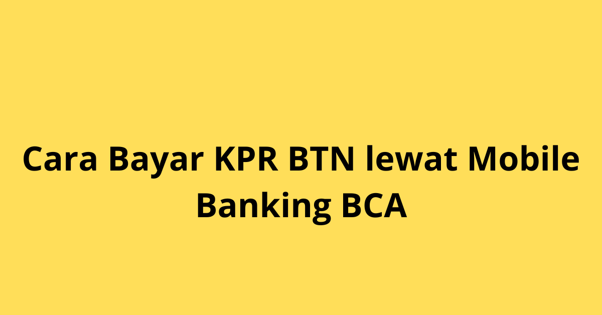 Cara Bayar KPR BTN Lewat Mobile Banking BCA