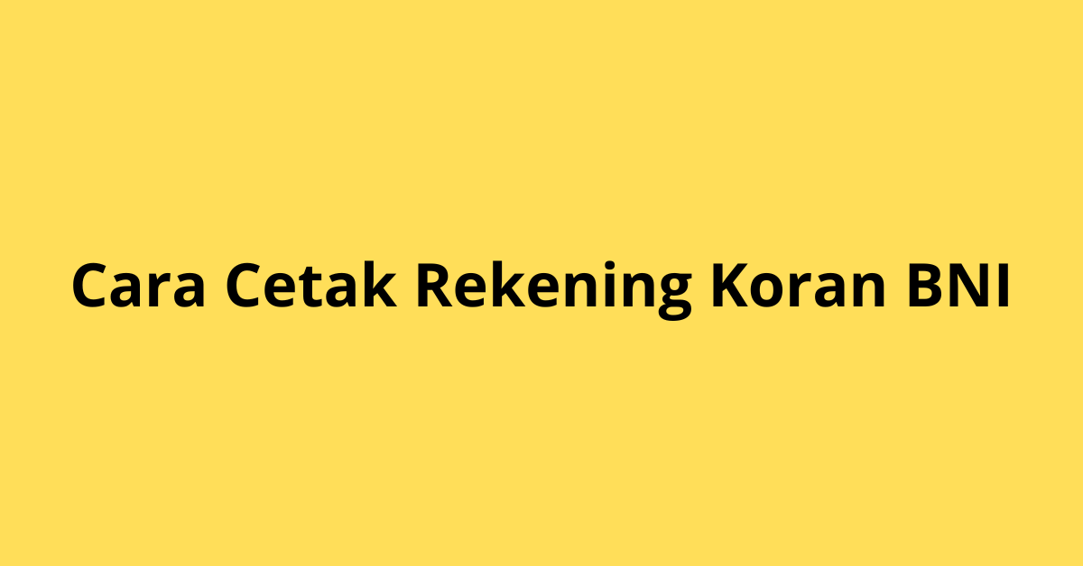 Cara Cetak Rekening Koran BNI yang Praktis
