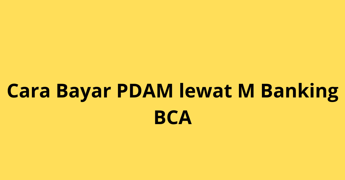 Cara Bayar PDAM Lewat M Banking BCA, Tanpa Harus Antre