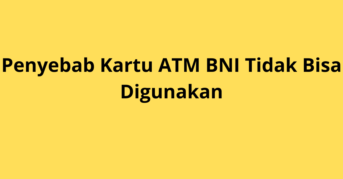 Penyebab Kartu ATM BNI Tidak Bisa Digunakan