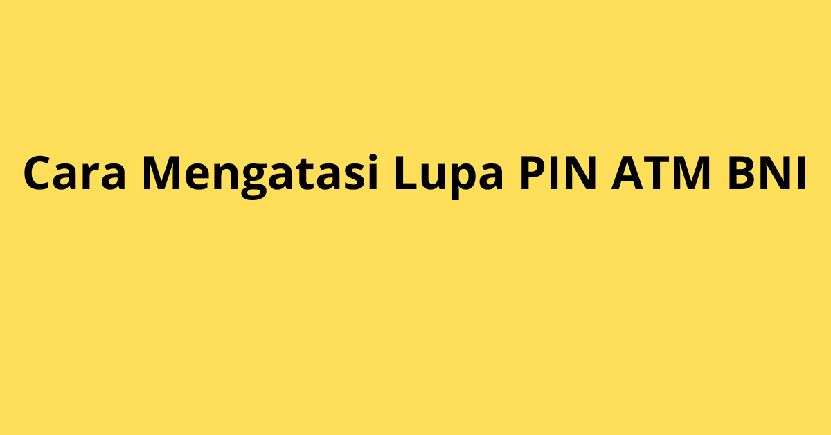 Jangan Panik Kalau Lupa PIN ATM BNI, Ini Solusinya