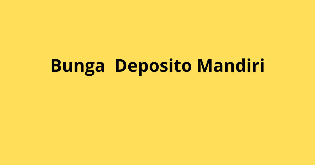 Bunga Deposito Mandiri: Simak Suku Bunga dan Keuntungan