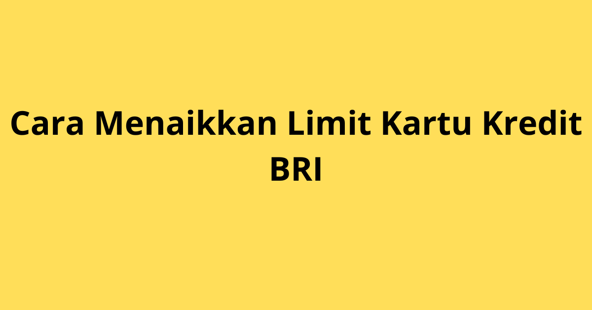 Cara Menaikkan Limit Kartu Kredit BRI