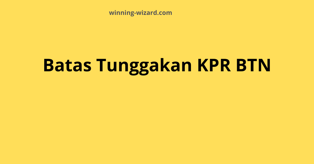 Batas Tunggakan KPR BTN: Ketahui Sebelum Terlambat!