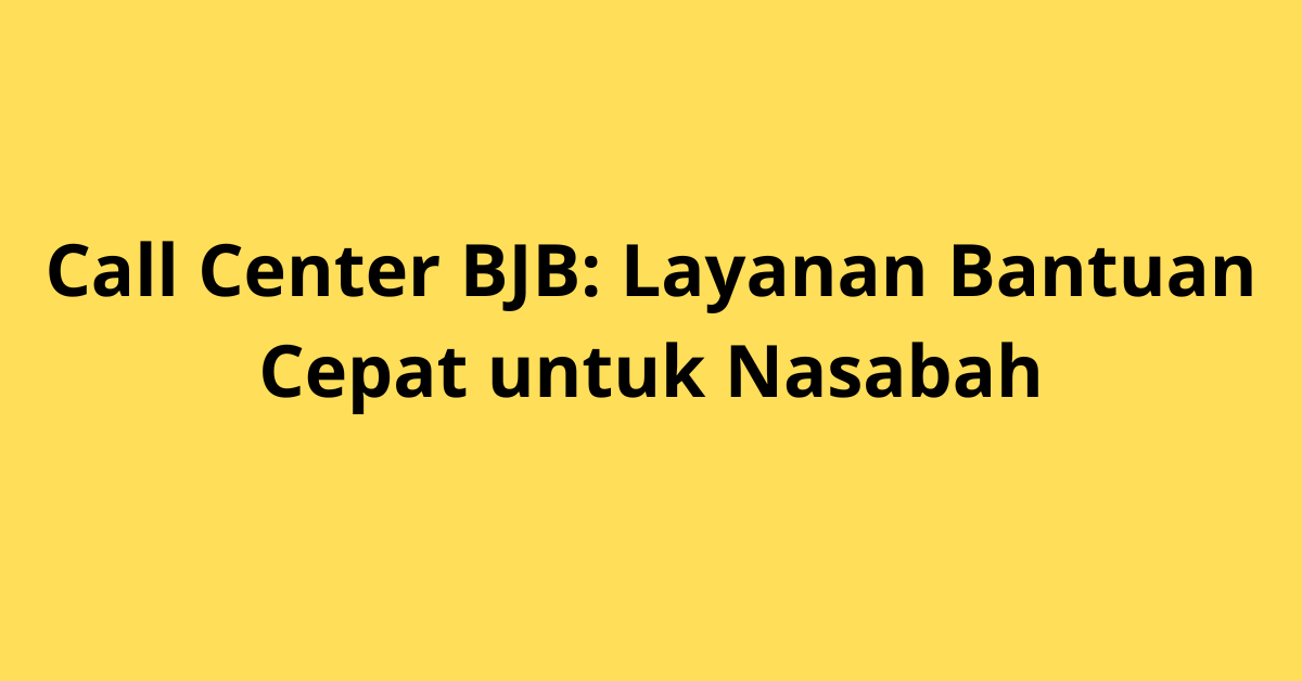 Call Center BJB: Layanan Bantuan Cepat untuk Nasabah