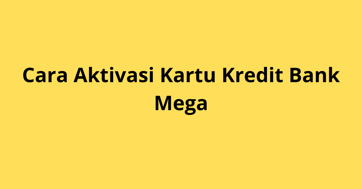 Cara Aktivasi Kartu Kredit Bank Mega: Panduan Praktis dan Cepat