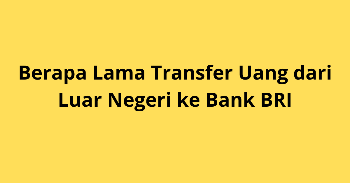 Berapa Lama Transfer Uang dari Luar Negeri ke Bank BRI?