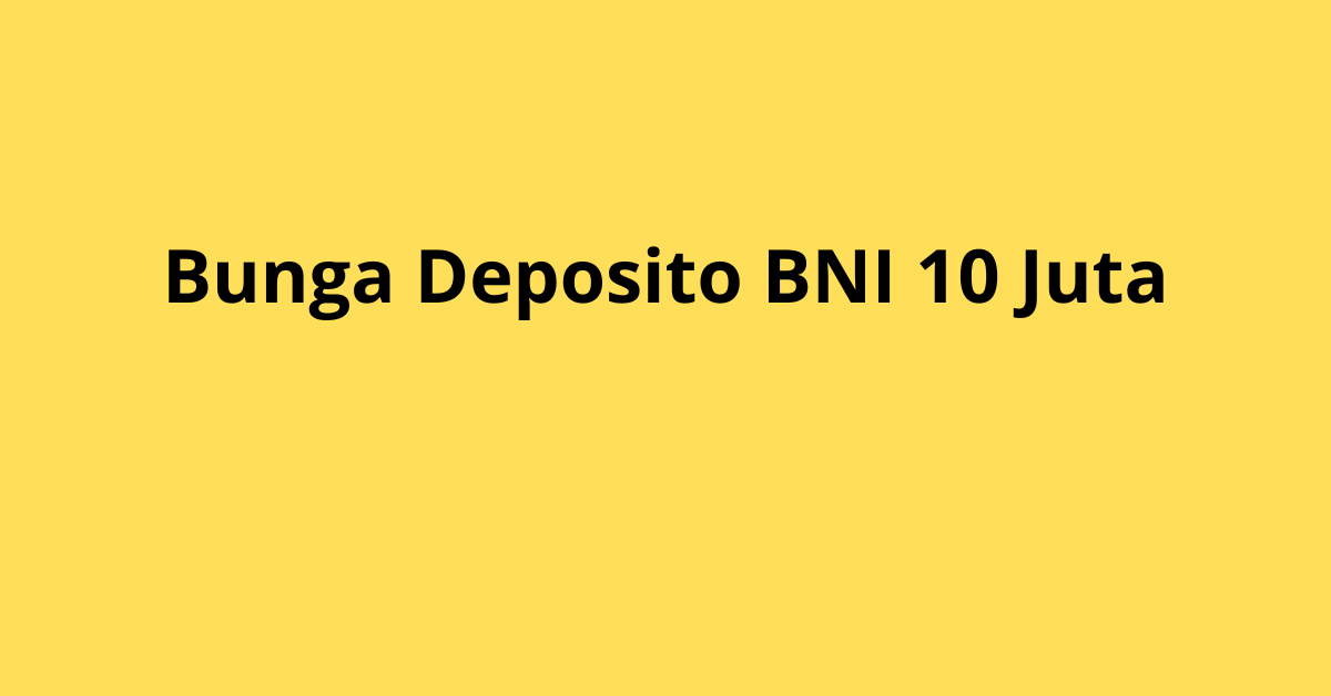 Berapa Bunga Deposito BNI 10 Juta? Simak Keuntungannya!