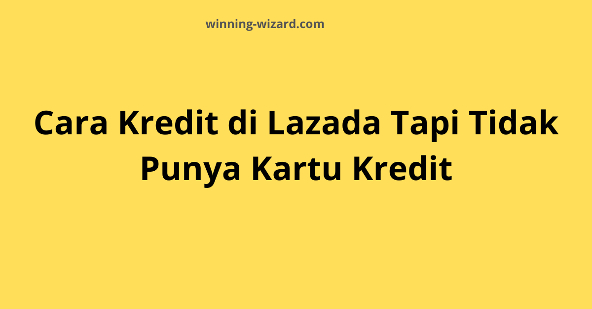 Cara Kredit di Lazada Tapi Tidak Punya Kartu Kredit