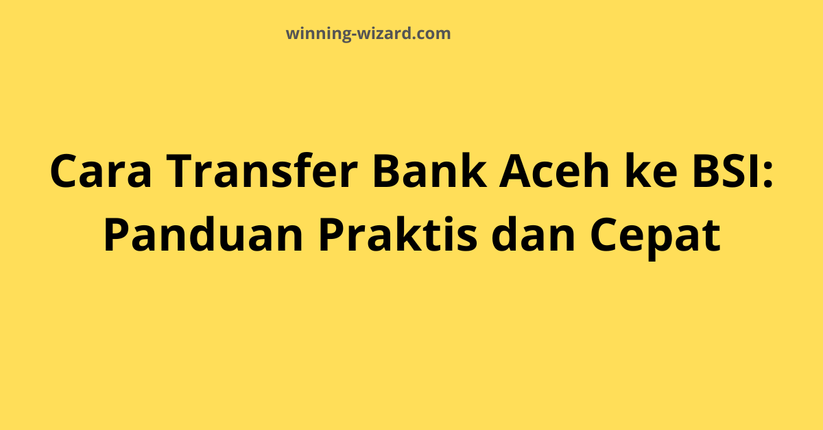 Cara Transfer Bank Aceh ke BSI: Panduan Praktis dan Cepat