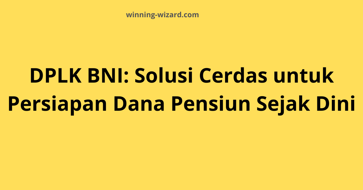 DPLK BNI: Solusi Cerdas Persiapan Dana Pensiun Sejak Dini