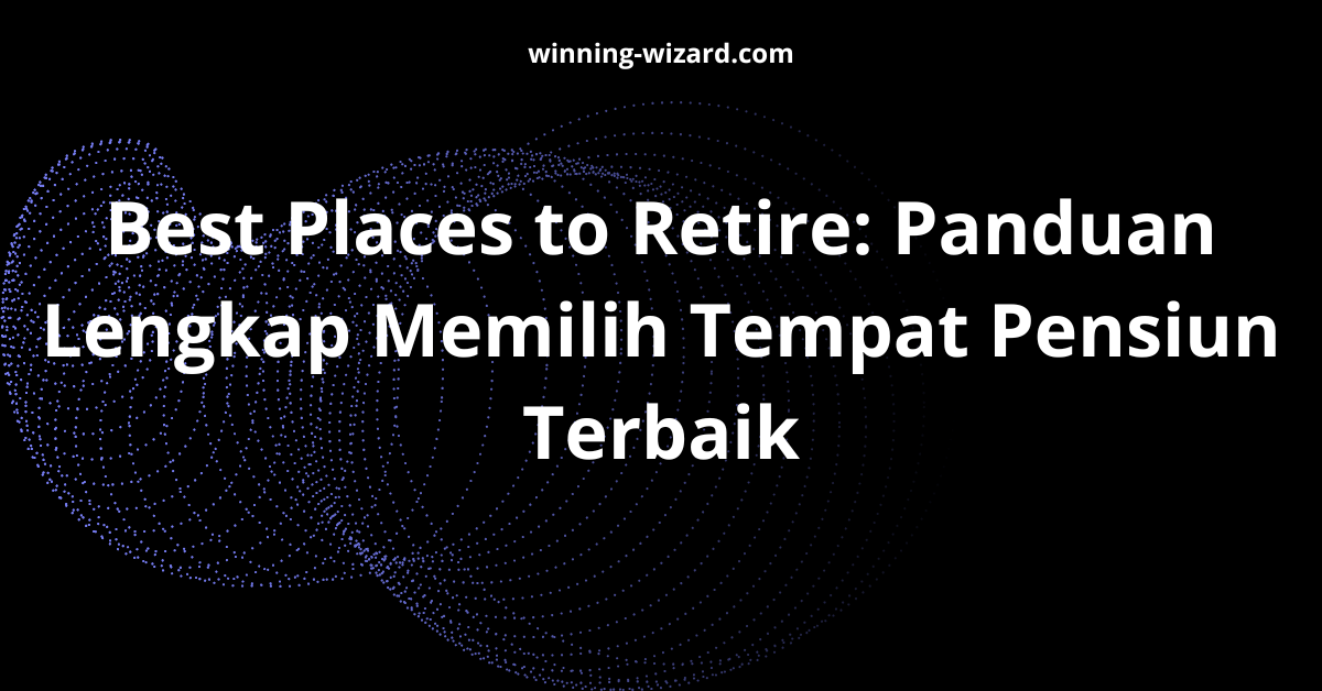 Best Places to Retire: Panduan Lengkap Memilih Tempat Pensiun Terbaik