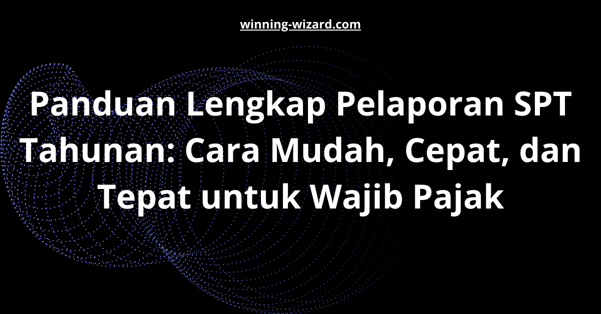 Panduan Lengkap Pelaporan SPT Tahunan: Cara Mudah, Cepat, dan Tepat untuk Wajib Pajak