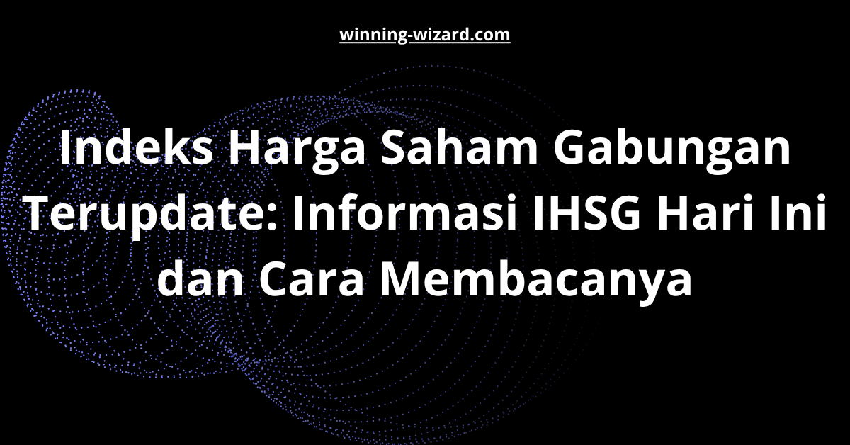Indeks Harga Saham Gabungan Terupdate: Informasi IHSG Hari Ini dan Cara Membacanya
