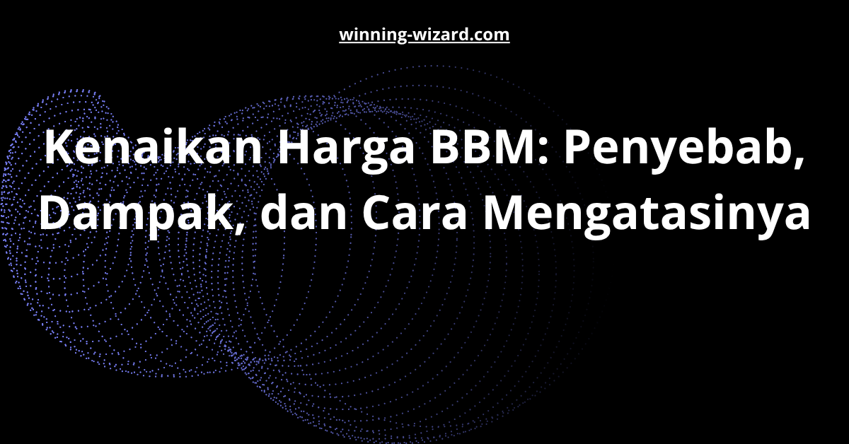 Kenaikan Harga BBM: Penyebab, Dampak, dan Cara Mengatasinya