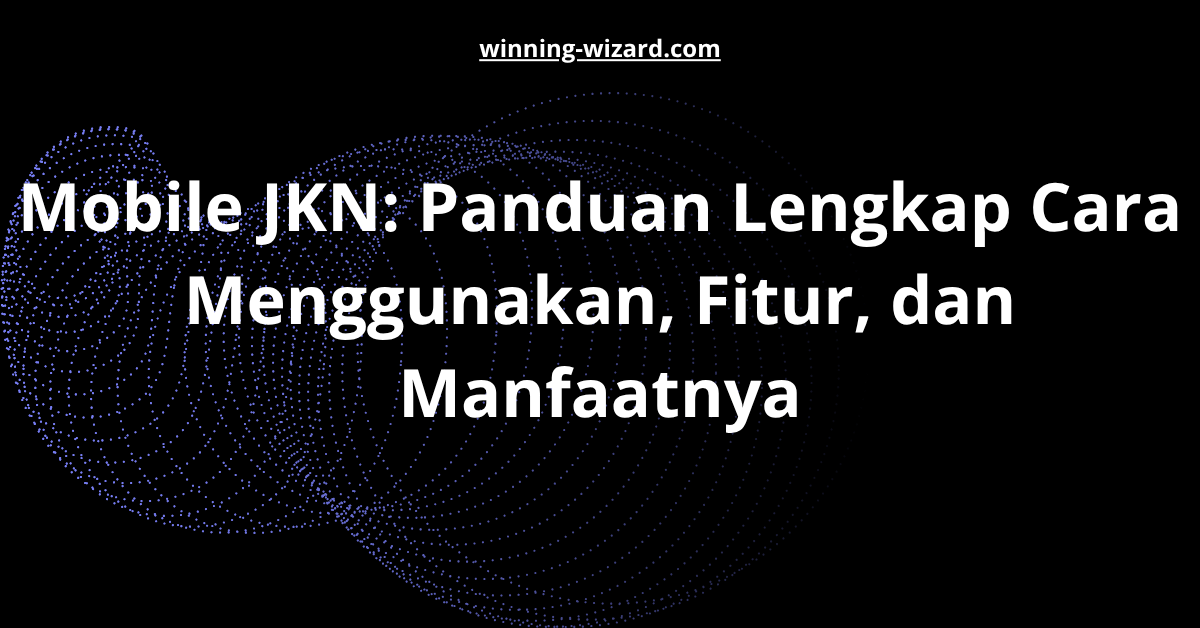 Mobile JKN: Panduan Lengkap Cara Menggunakan, Fitur, dan Manfaatnya