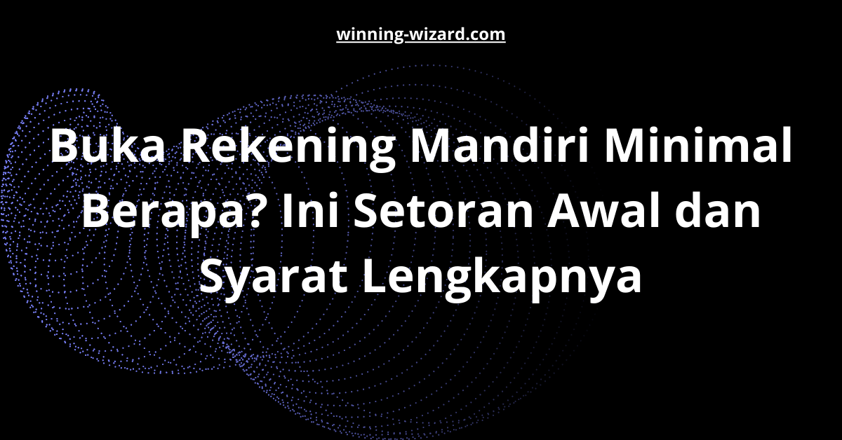 Buka Rekening Mandiri Minimal Berapa? Ini Setoran Awal dan Syarat Lengkapnya