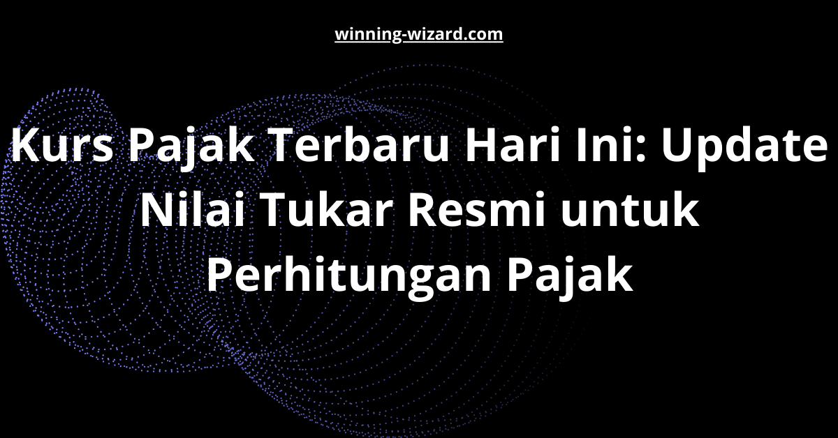 Kurs Pajak Terbaru Hari Ini: Update Nilai Tukar Resmi untuk Perhitungan Pajak