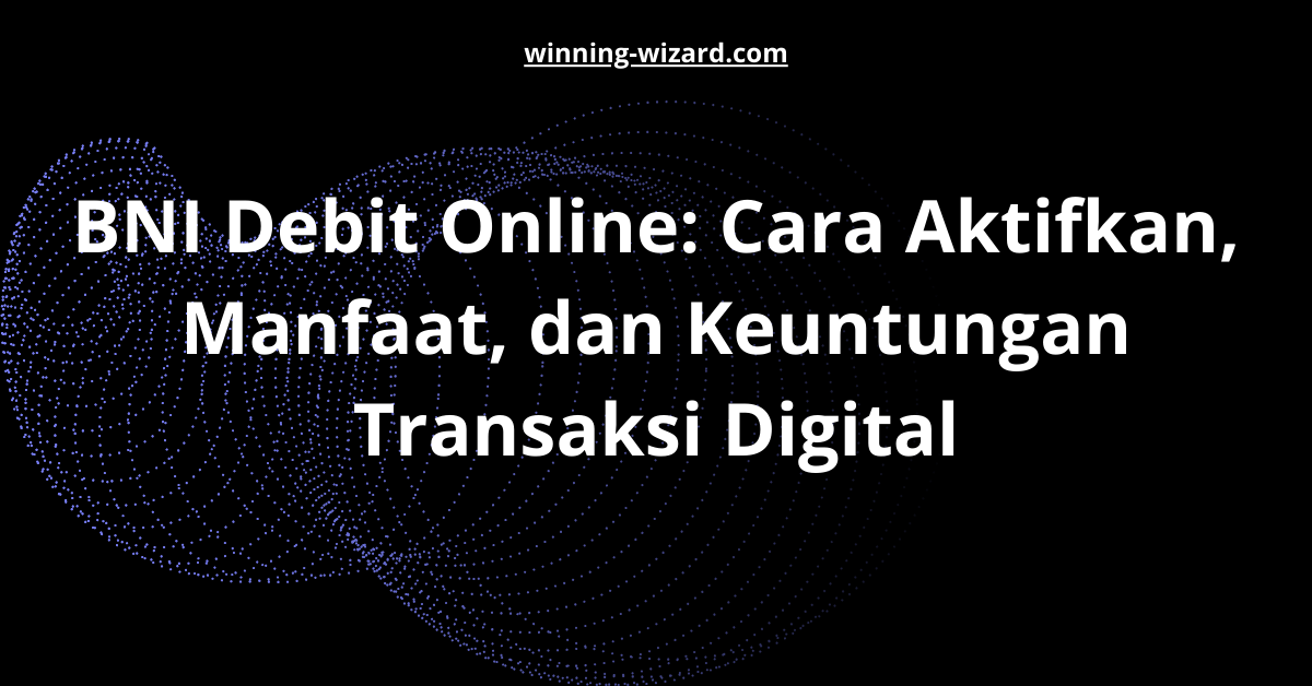 BNI Debit Online: Cara Aktifkan, Manfaat, dan Keuntungan Transaksi Digital