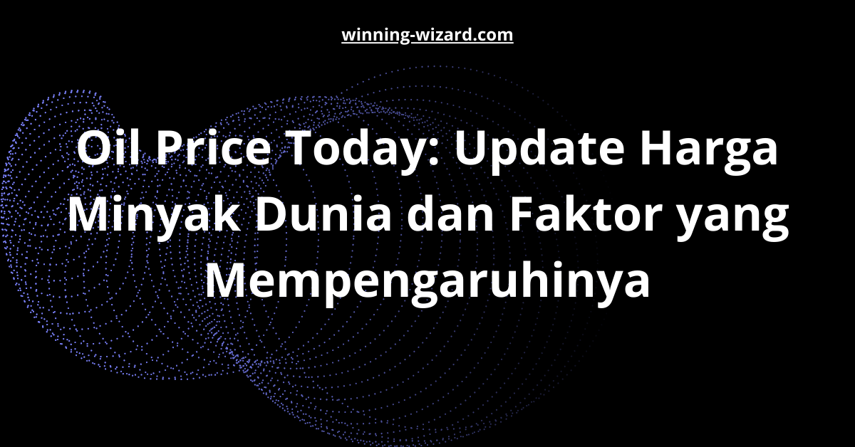 Oil Price Today: Update Harga Minyak Dunia dan Faktor yang Mempengaruhinya