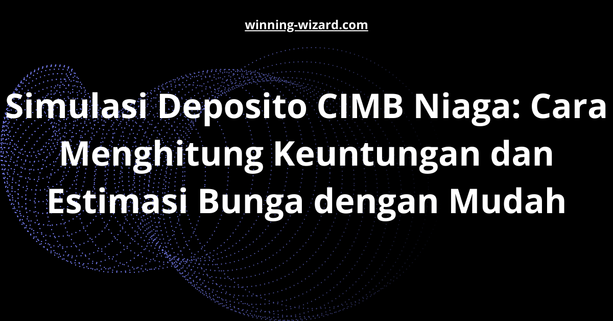Simulasi Deposito CIMB Niaga: Cara Menghitung Keuntungan dan Estimasi Bunga dengan Mudah