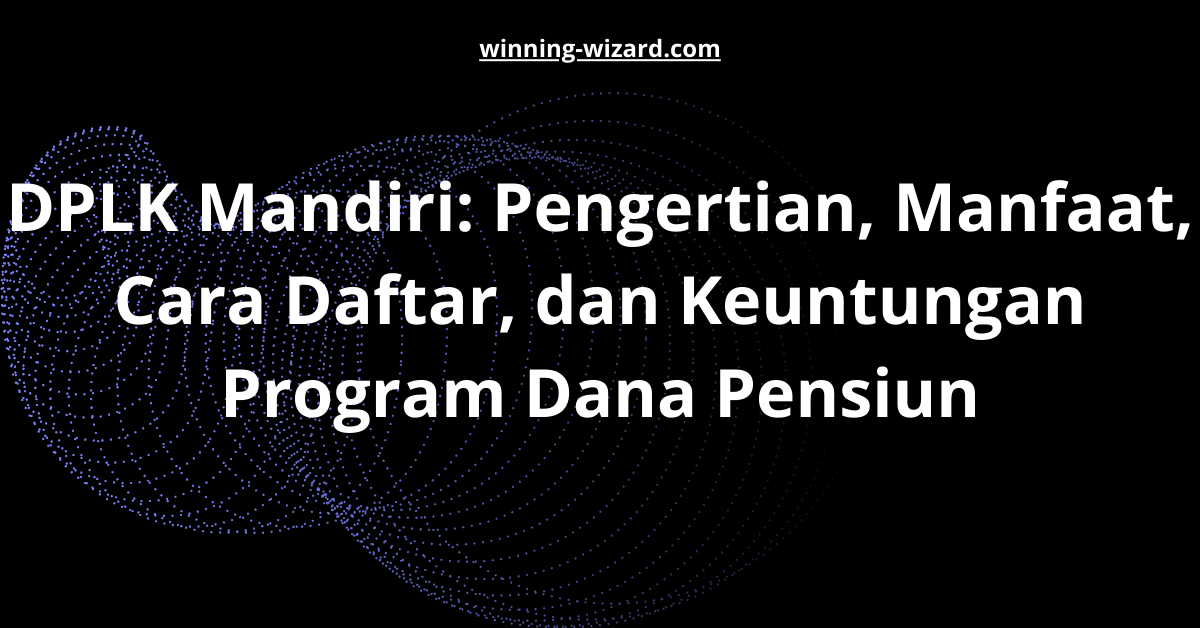 DPLK Mandiri: Pengertian, Manfaat, Cara Daftar, dan Keuntungan Program Dana Pensiun