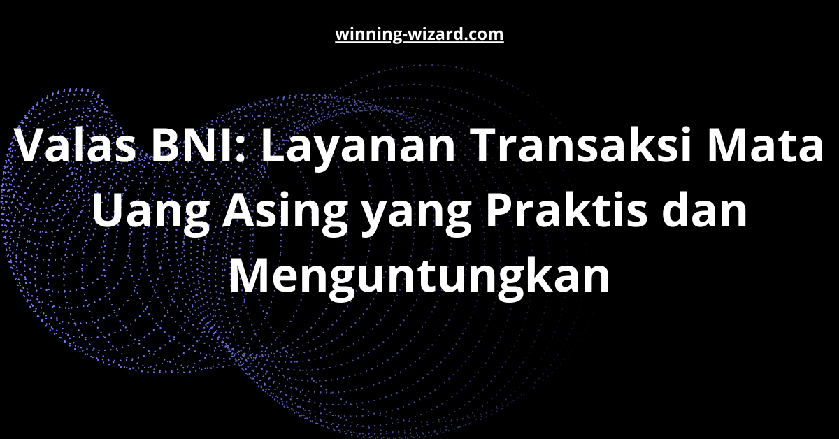 Valas BNI: Layanan Transaksi Mata Uang Asing yang Praktis dan Menguntungkan