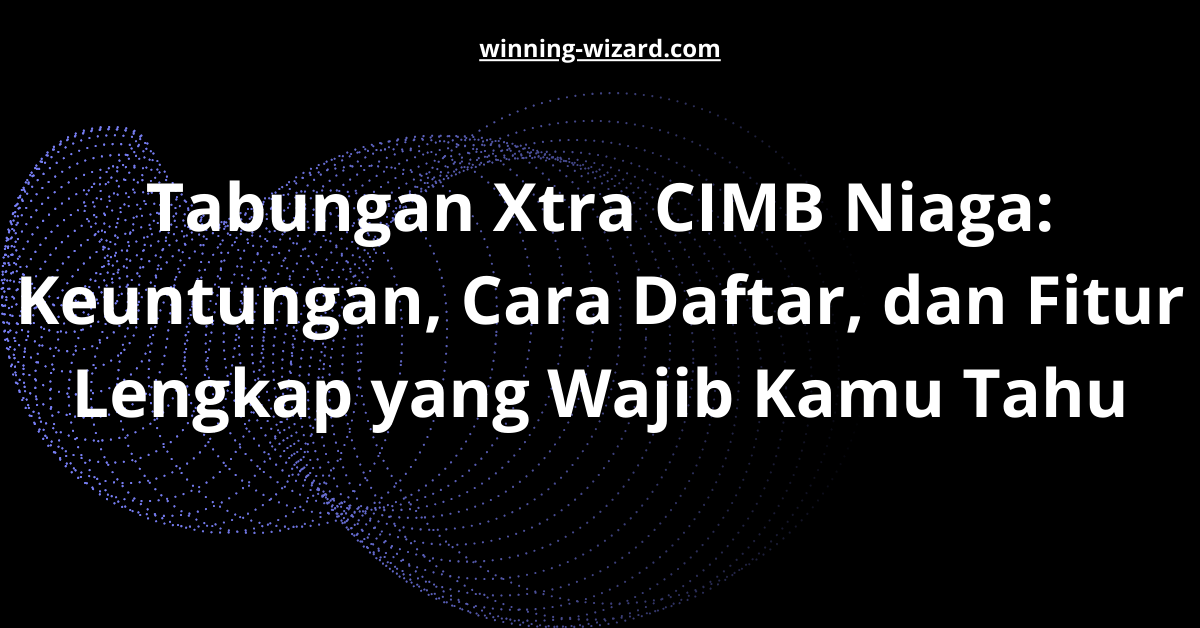 Tabungan Xtra CIMB Niaga: Keuntungan, Cara Daftar, dan Fitur Lengkap yang Wajib Kamu Tahu