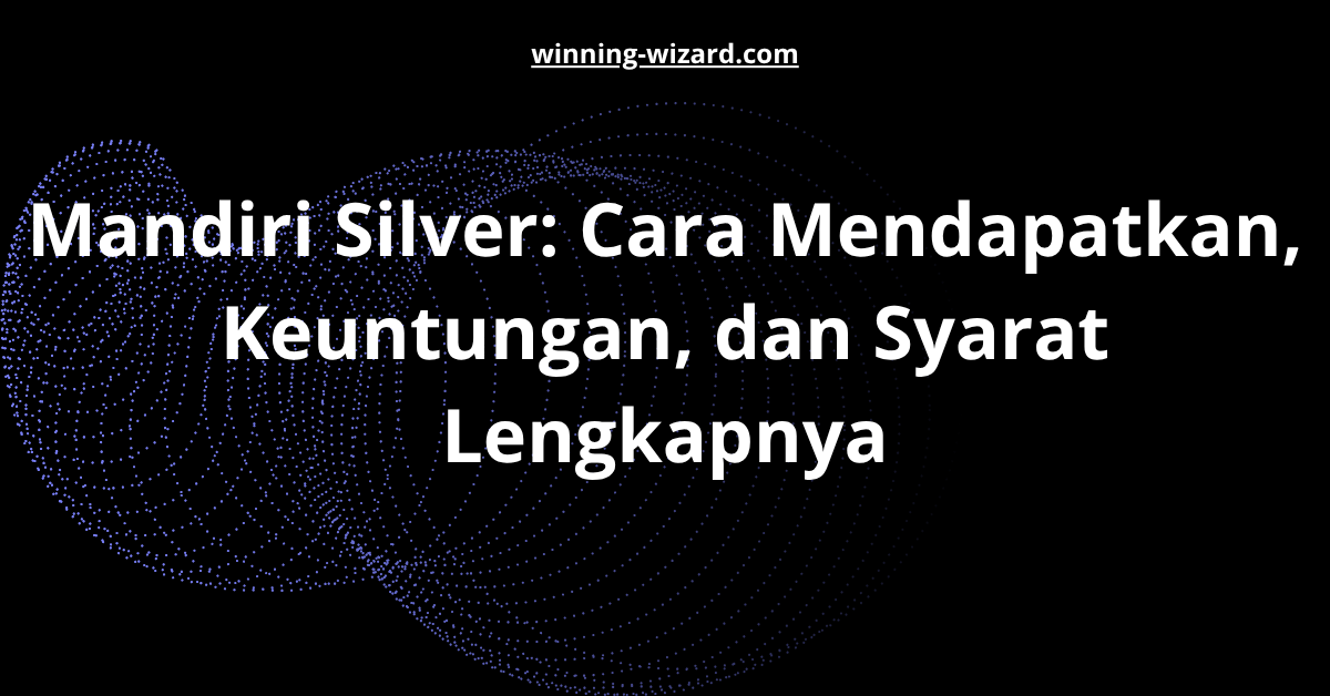 Mandiri Silver: Cara Mendapatkan, Keuntungan, dan Syarat Lengkapnya