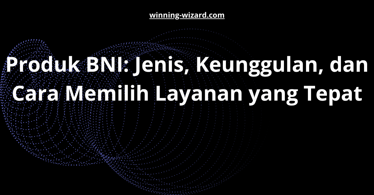 Produk BNI: Jenis, Keunggulan, dan Cara Memilih Layanan yang Tepat