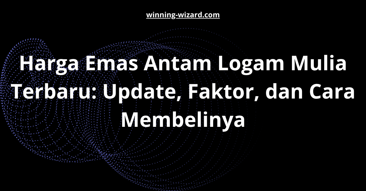 Harga Emas Antam Logam Mulia Terbaru: Update, Faktor, dan Cara Membelinya