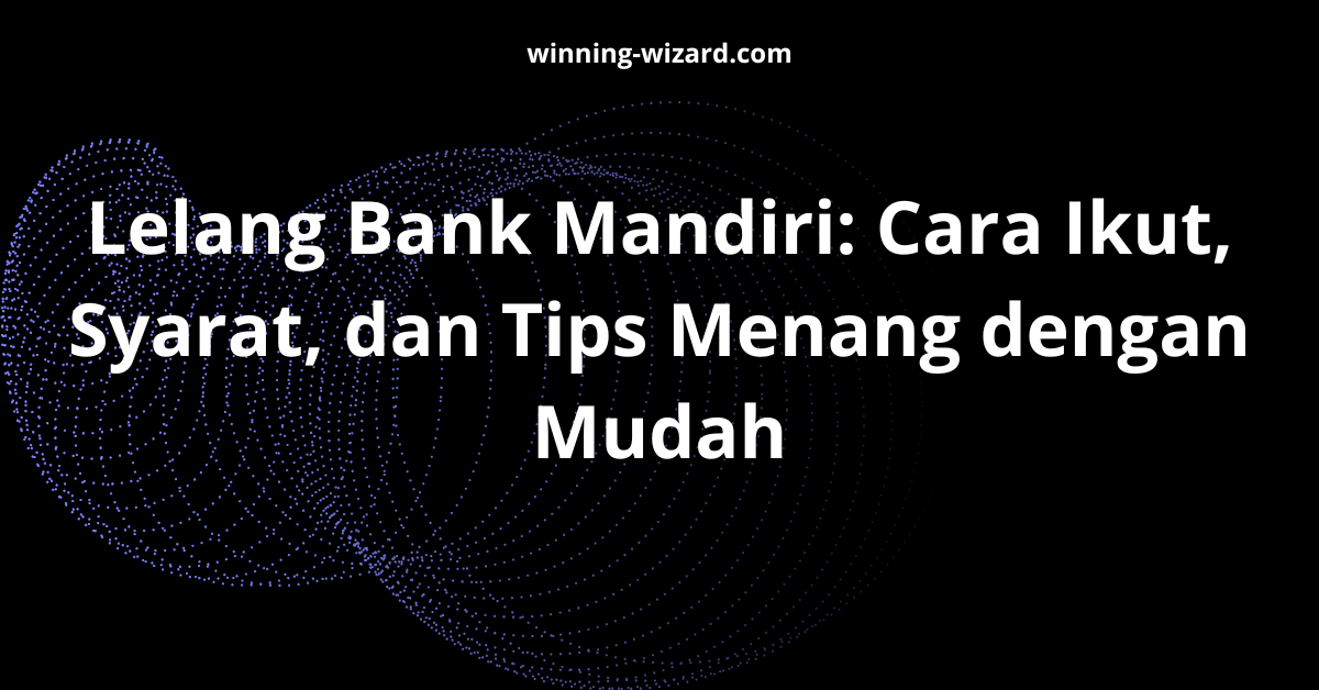 Lelang Bank Mandiri: Cara Ikut, Syarat, dan Tips Menang dengan Mudah