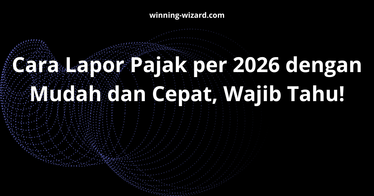 Cara Lapor Pajak per 2026 dengan Mudah dan Cepat, Wajib Tahu!