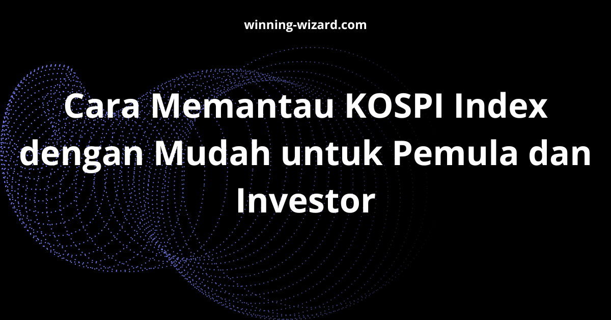 Cara Memantau KOSPI Index dengan Mudah untuk Pemula dan Investor