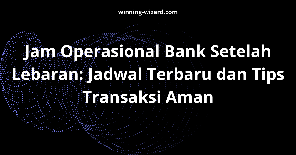 Jam Operasional Bank Setelah Lebaran: Jadwal Terbaru dan Tips Transaksi Aman