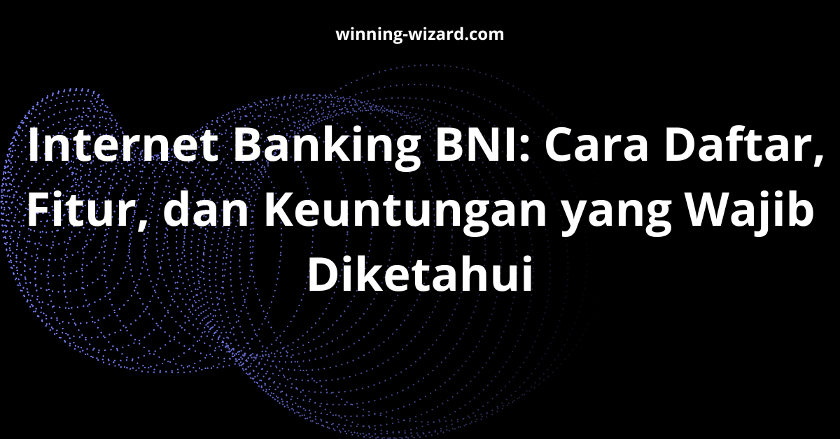 Internet Banking BNI: Cara Daftar, Fitur, dan Keuntungan yang Wajib Diketahui