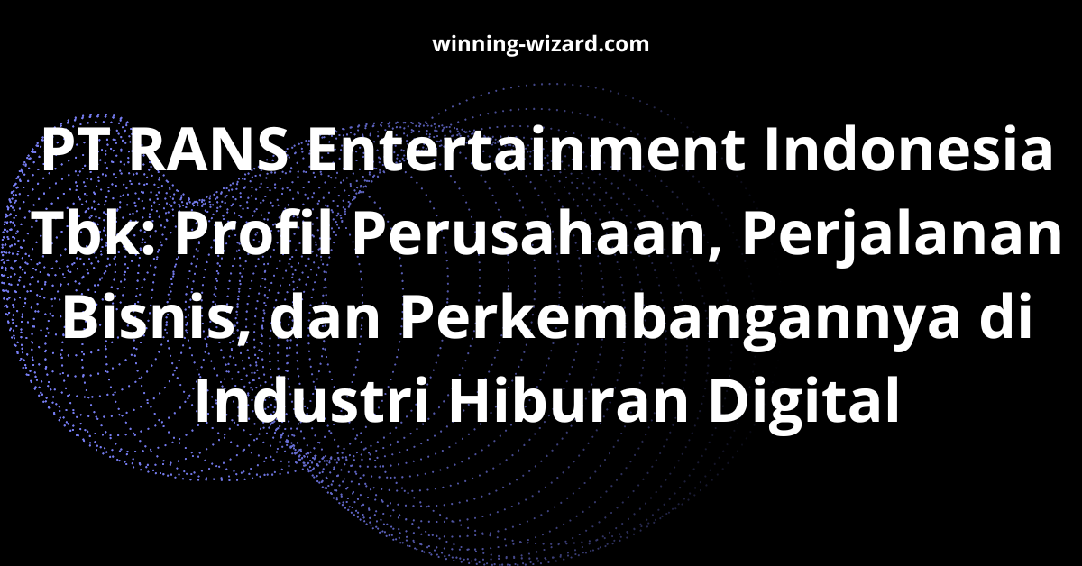PT RANS Entertainment Indonesia Tbk: Profil Perusahaan, Perjalanan Bisnis, dan Perkembangannya di Industri Hiburan Digital