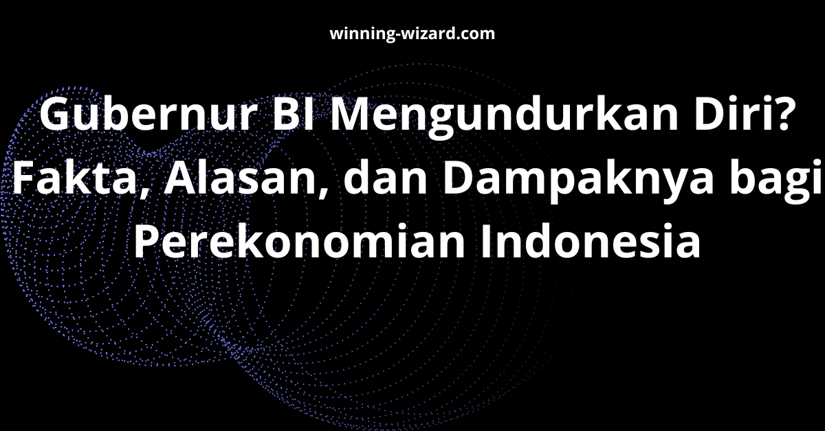 Gubernur BI Mengundurkan Diri? Fakta, Alasan, dan Dampaknya bagi Perekonomian Indonesia